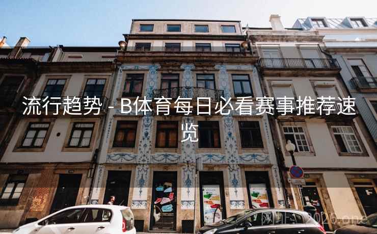 流行趋势 - B体育每日必看赛事推荐速览