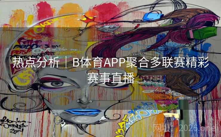 热点分析｜B体育APP聚合多联赛精彩赛事直播
