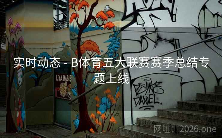 实时动态 - B体育五大联赛赛季总结专题上线