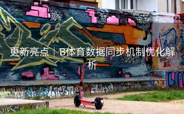 更新亮点｜B体育数据同步机制优化解析