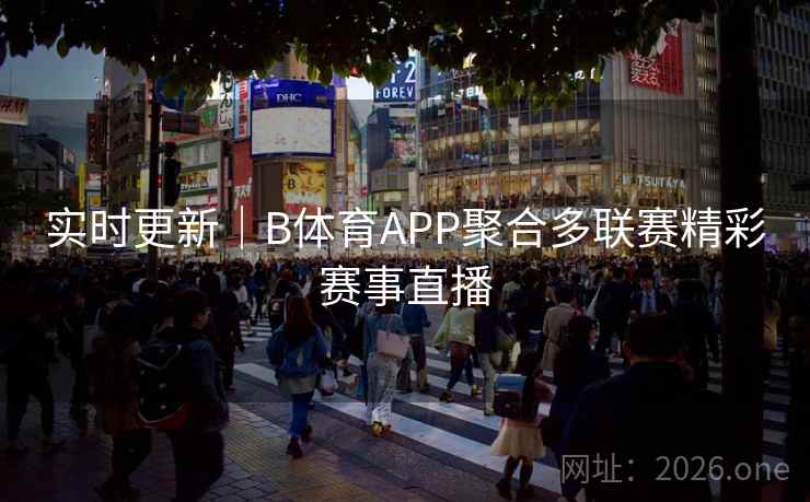 实时更新｜B体育APP聚合多联赛精彩赛事直播