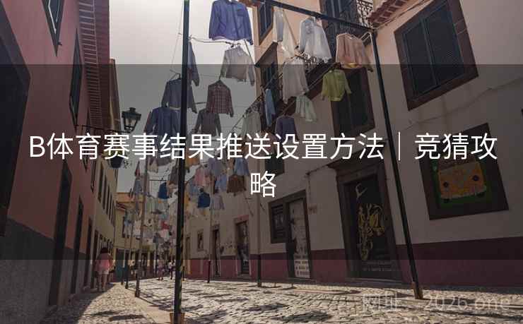 B体育赛事结果推送设置方法|竞猜攻略