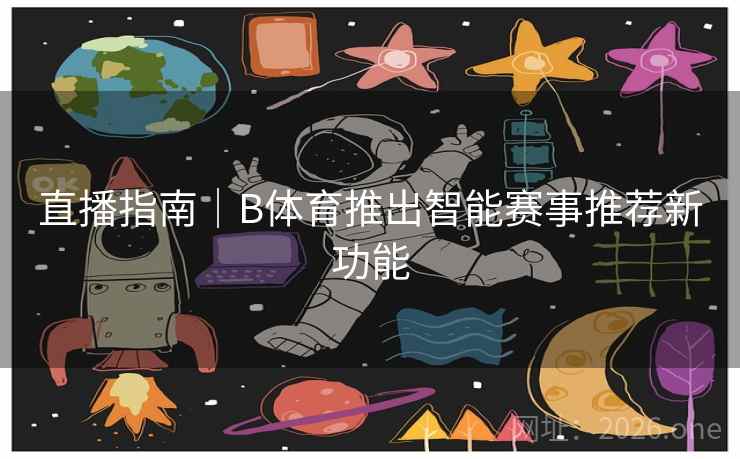 直播指南｜B体育推出智能赛事推荐新功能