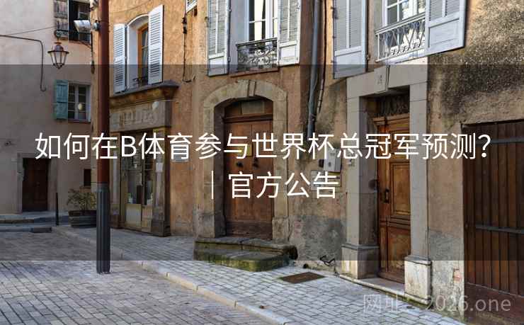 如何在B体育参与世界杯总冠军预测?|官方公告