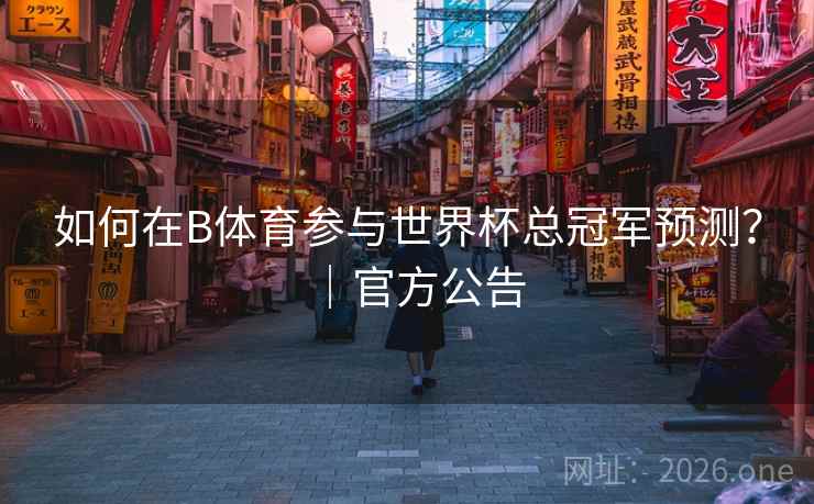 如何在B体育参与世界杯总冠军预测？｜官方公告