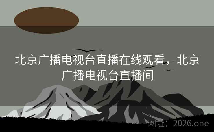 北京广播电视台直播在线观看，北京广播电视台直播间