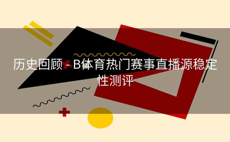 历史回顾 - B体育热门赛事直播源稳定性测评