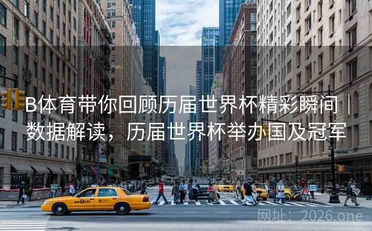 B体育带你回顾历届世界杯精彩瞬间|数据解读,历届世界杯举办国及冠军