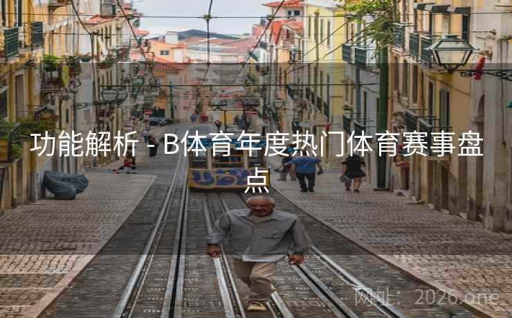 功能解析 - B体育年度热门体育赛事盘点