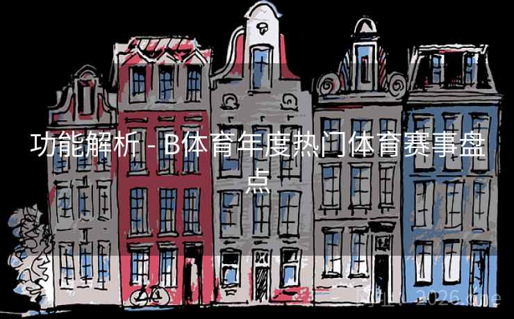 功能解析 - B体育年度热门体育赛事盘点