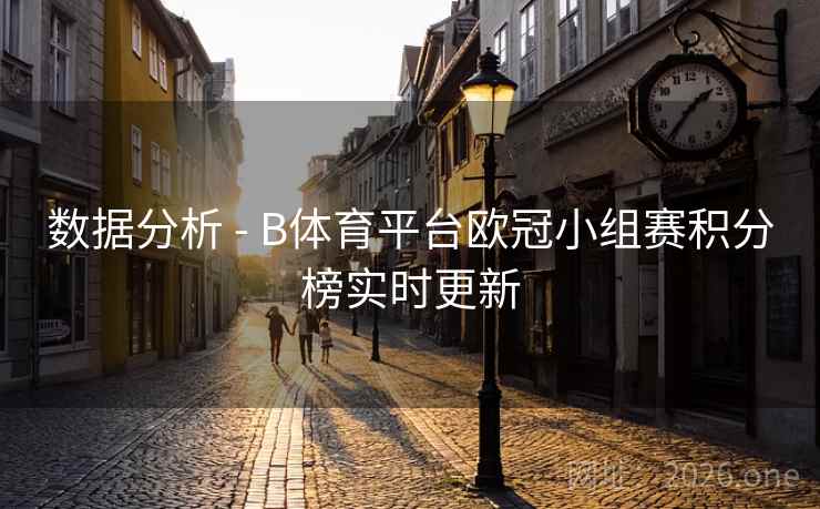数据分析 - B体育平台欧冠小组赛积分榜实时更新