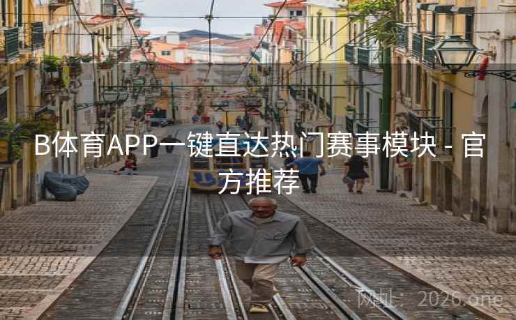 B体育APP一键直达热门赛事模块 - 官方推荐