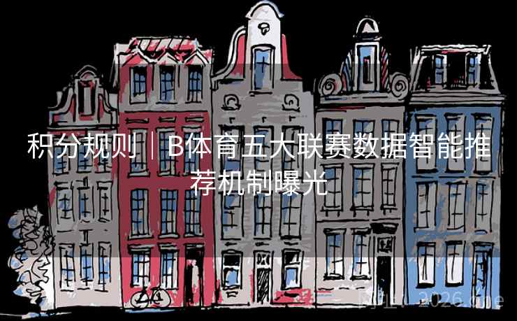 积分规则|B体育五大联赛数据智能推荐机制曝光
