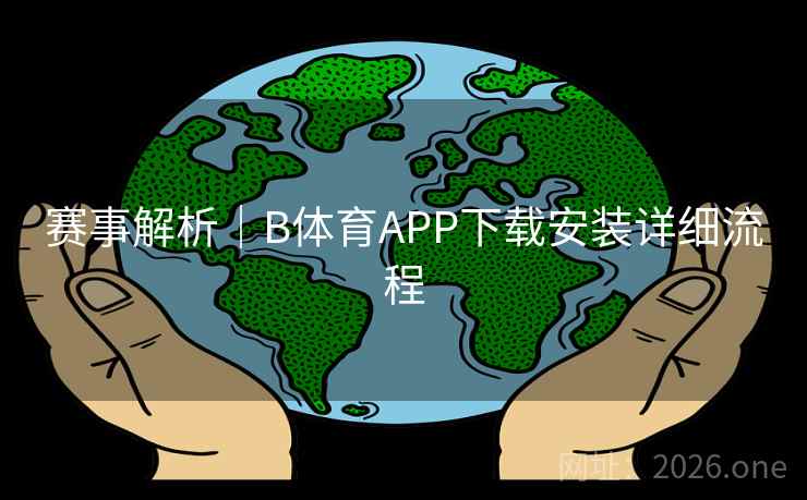 赛事解析｜B体育APP下载安装详细流程