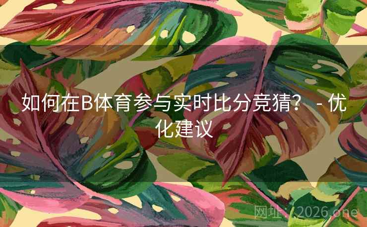 如何在B体育参与实时比分竞猜? - 优化建议