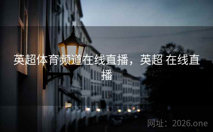 英超体育频道在线直播,英超 在线直播