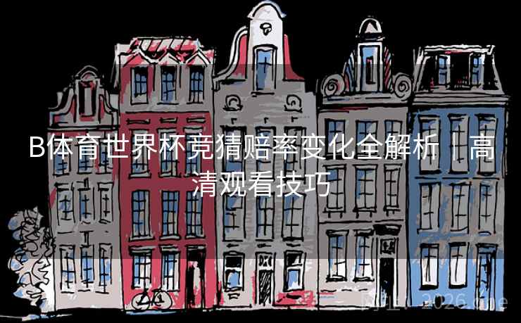 B体育世界杯竞猜赔率变化全解析｜高清观看技巧