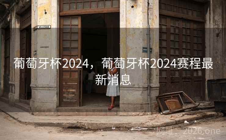 葡萄牙杯2024,葡萄牙杯2024赛程最新消息