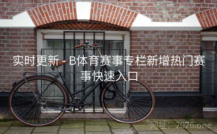 实时更新 - B体育赛事专栏新增热门赛事快速入口