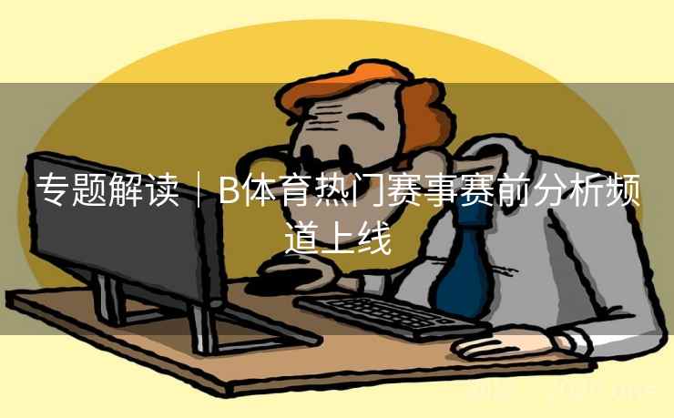 专题解读｜B体育热门赛事赛前分析频道上线
