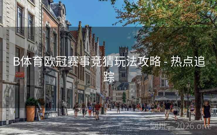 B体育欧冠赛事竞猜玩法攻略 - 热点追踪