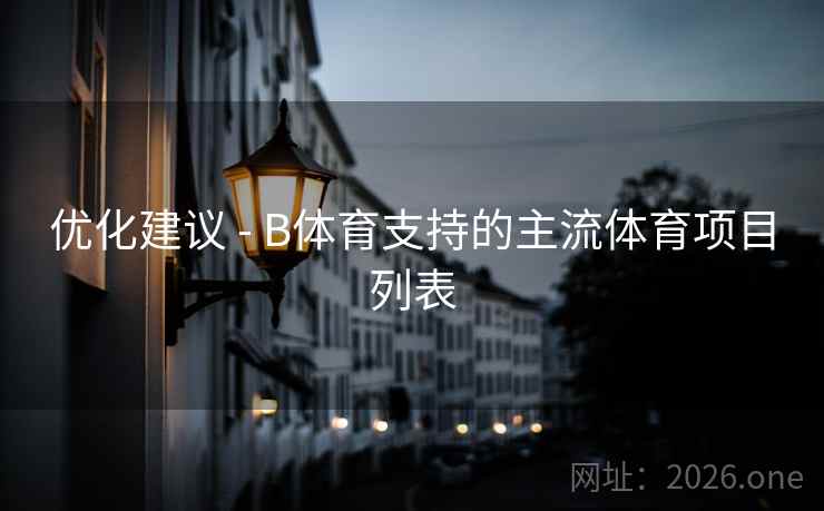 优化建议 - B体育支持的主流体育项目列表