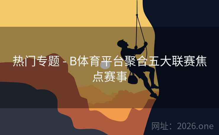 热门专题 - B体育平台聚合五大联赛焦点赛事