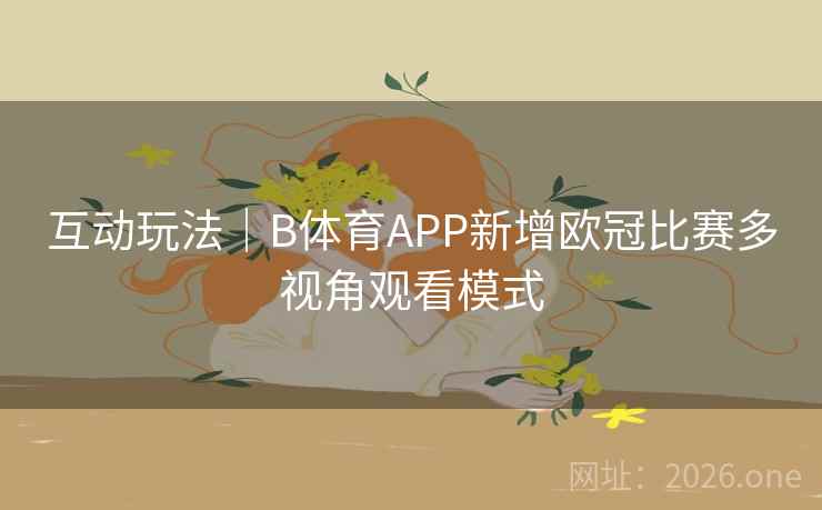 互动玩法|B体育APP新增欧冠比赛多视角观看模式