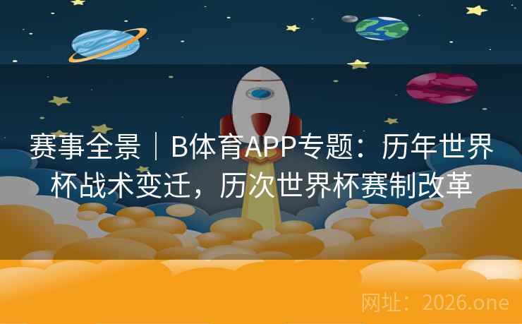 赛事全景|B体育APP专题:历年世界杯战术变迁,历次世界杯赛制改革