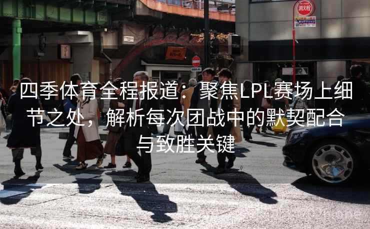 四季体育全程报道:聚焦LPL赛场上细节之处,解析每次团战中的默契配合与致胜关键