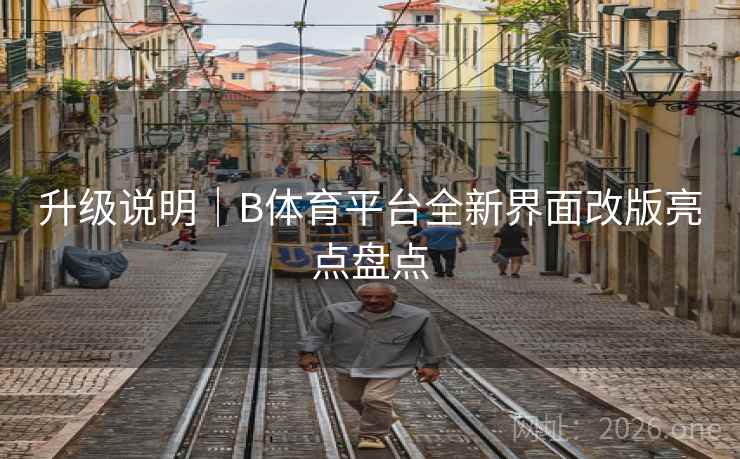 升级说明|B体育平台全新界面改版亮点盘点
