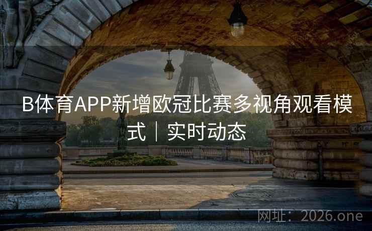 B体育APP新增欧冠比赛多视角观看模式｜实时动态