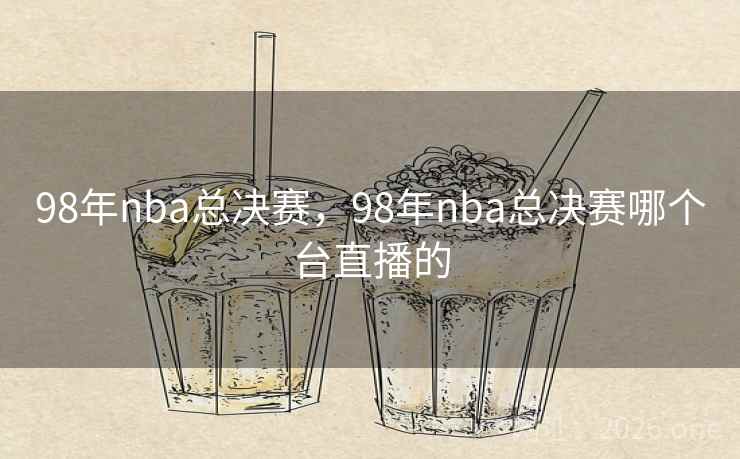 98年nba总决赛，98年nba总决赛哪个台直播的