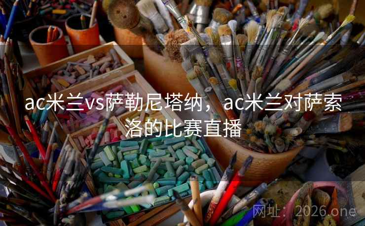 ac米兰vs萨勒尼塔纳，ac米兰对萨索洛的比赛直播