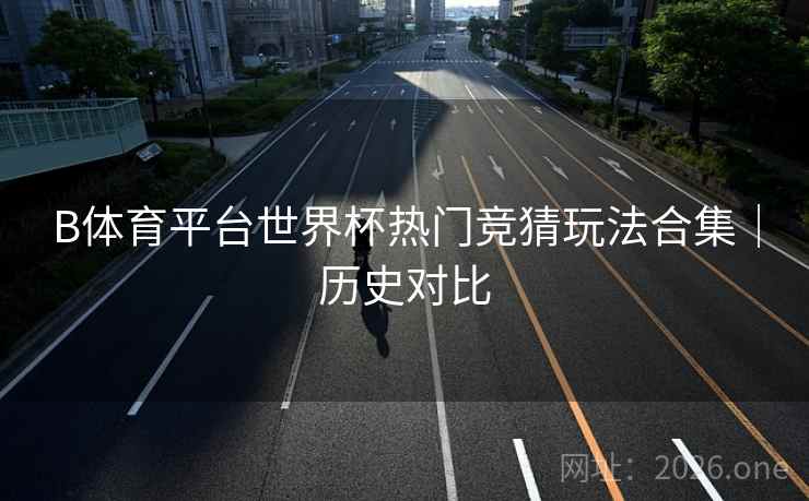 B体育平台世界杯热门竞猜玩法合集｜历史对比