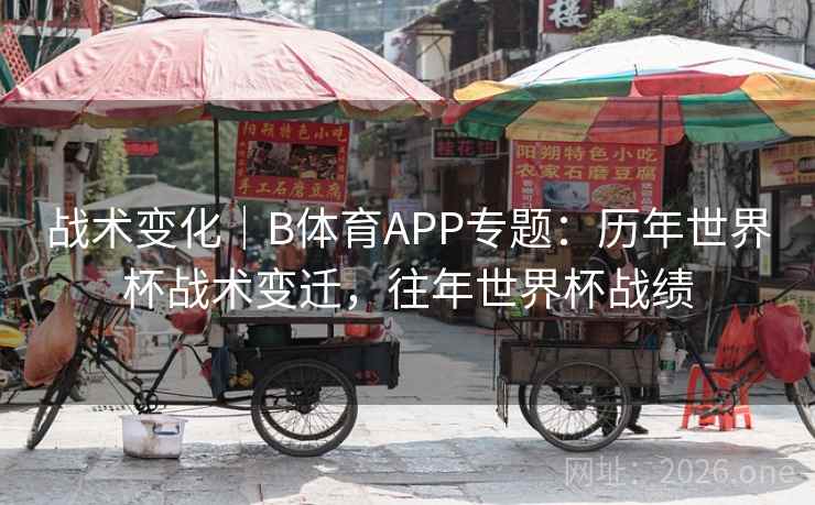 战术变化｜B体育APP专题：历年世界杯战术变迁，往年世界杯战绩