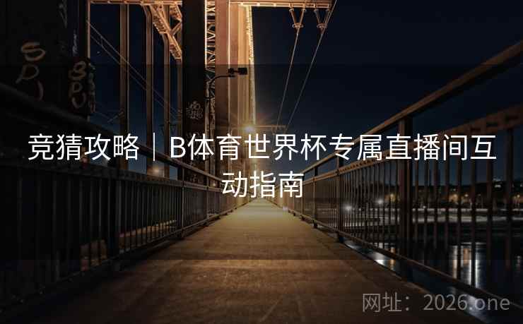 竞猜攻略｜B体育世界杯专属直播间互动指南