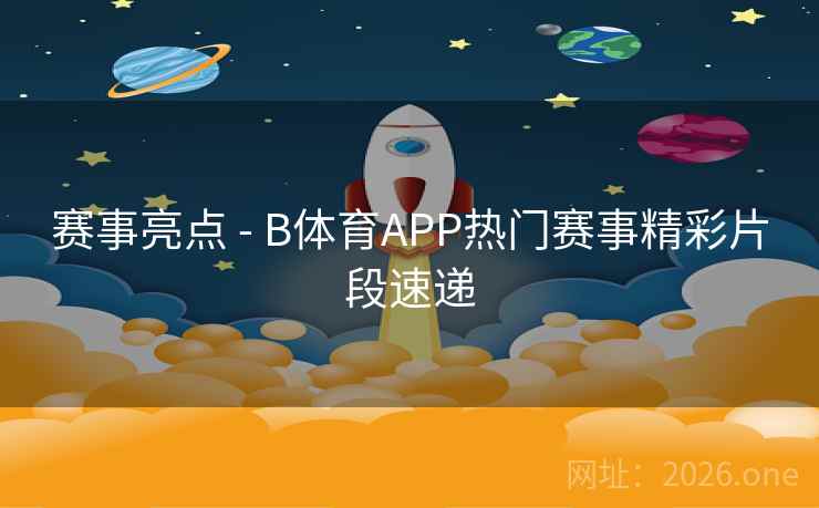 赛事亮点 - B体育APP热门赛事精彩片段速递