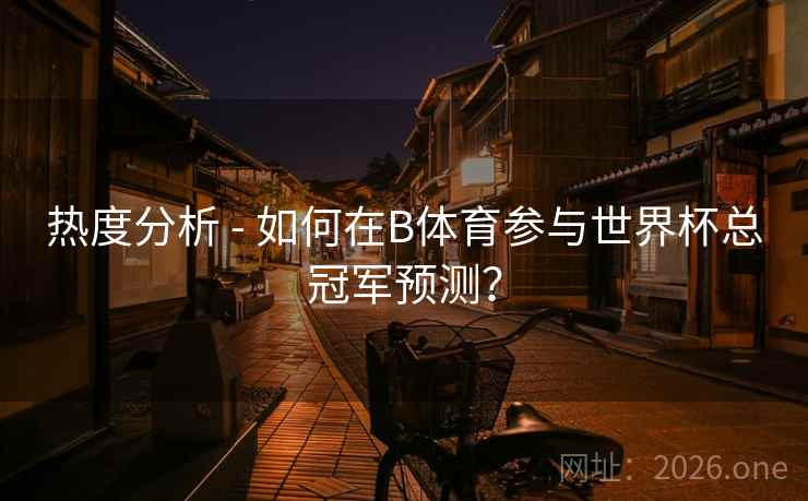 热度分析 - 如何在B体育参与世界杯总冠军预测？
