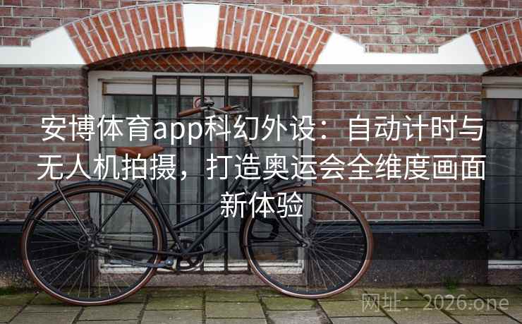 安博体育app科幻外设：自动计时与无人机拍摄，打造奥运会全维度画面新体验