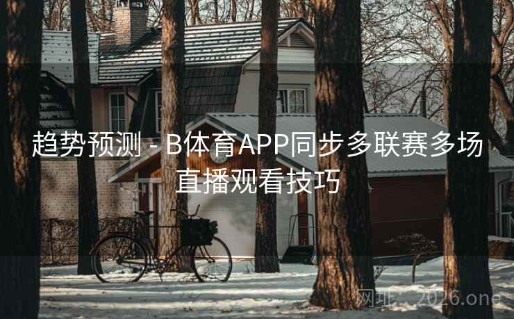 趋势预测 - B体育APP同步多联赛多场直播观看技巧