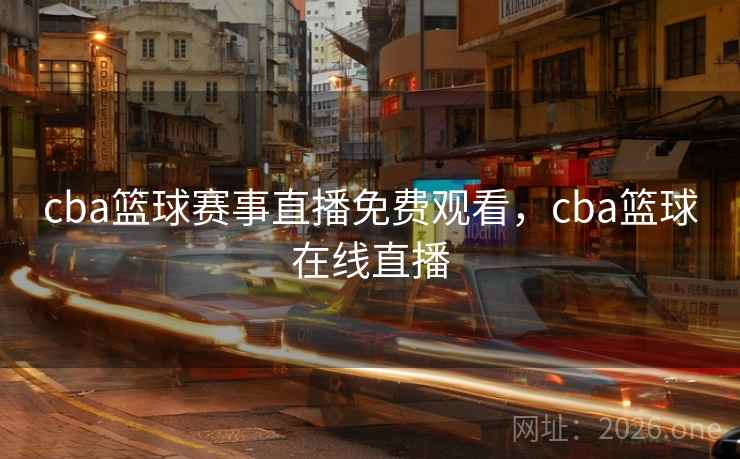 cba篮球赛事直播免费观看，cba篮球在线直播