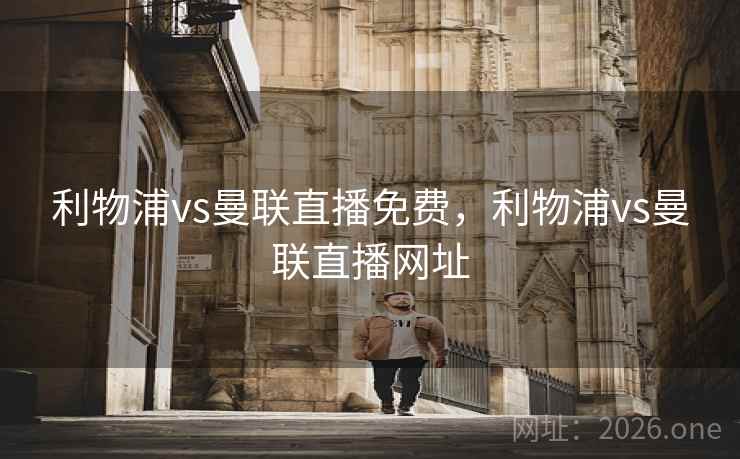 利物浦vs曼联直播免费，利物浦vs曼联直播网址