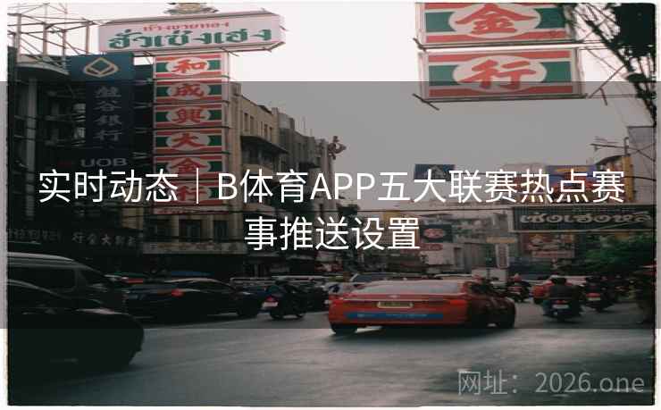 实时动态｜B体育APP五大联赛热点赛事推送设置