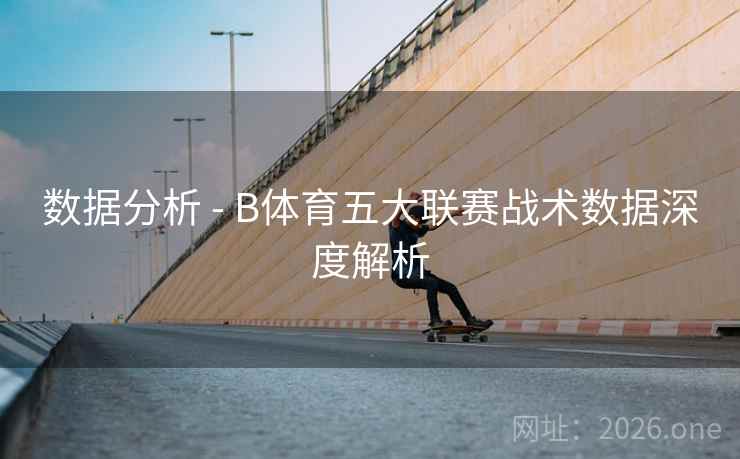 数据分析 - B体育五大联赛战术数据深度解析