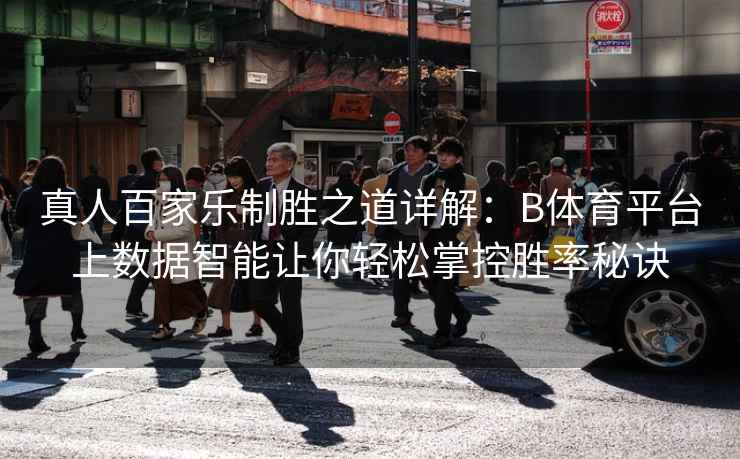 真人百家乐制胜之道详解:B体育平台上数据智能让你轻松掌控胜率秘诀