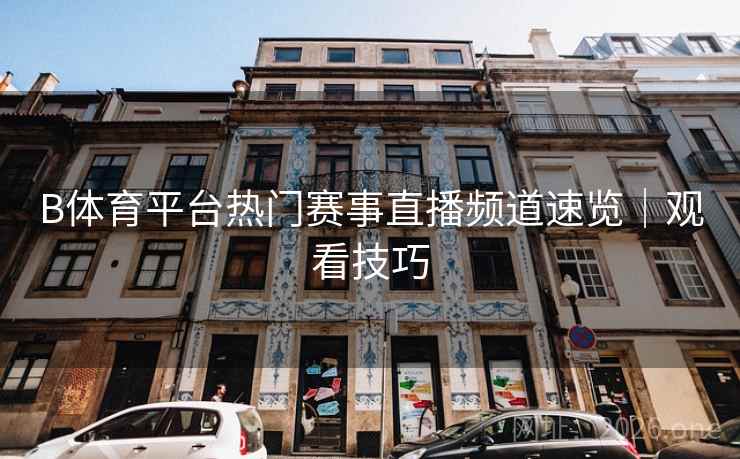 B体育平台热门赛事直播频道速览｜观看技巧