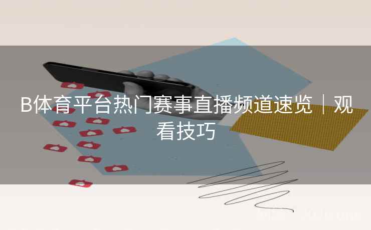 B体育平台热门赛事直播频道速览|观看技巧