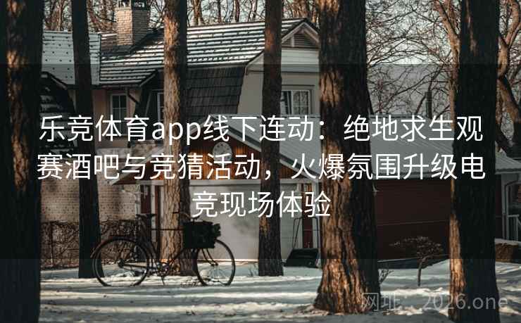 详细阅读:乐竞体育app线下连动:绝地求生观赛酒吧与竞猜活动,火爆氛围升级电竞现场体验 乐竞体育app线下连动:绝地求生观赛酒吧与竞猜活动,火爆氛围升级电竞现场体验