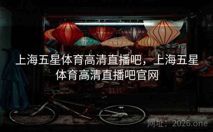 上海五星体育高清直播吧,上海五星体育高清直播吧官网